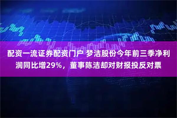 配资一流证券配资门户 梦洁股份今年前三季净利润同比增29%，董事陈洁却对财报投反对票