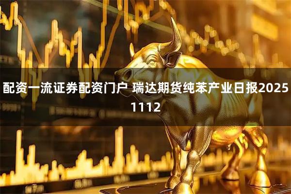 配资一流证券配资门户 瑞达期货纯苯产业日报20251112