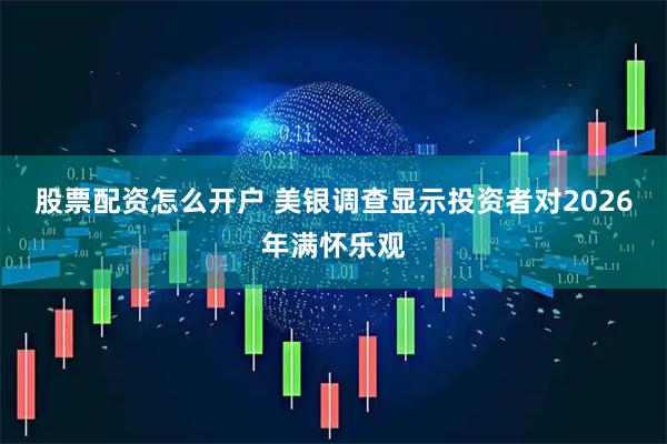 股票配资怎么开户 美银调查显示投资者对2026年满怀乐观