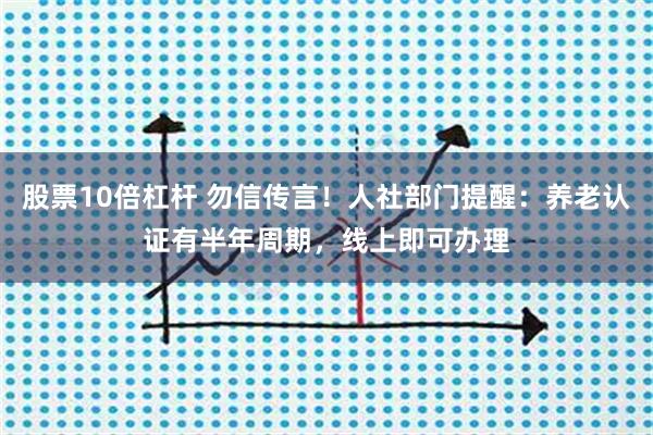 股票10倍杠杆 勿信传言！人社部门提醒：养老认证有半年周期，线上即可办理
