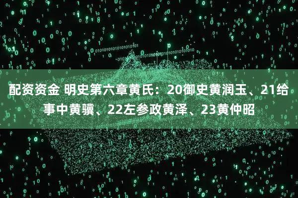 配资资金 明史第六章黄氏：20御史黄润玉、21给事中黄骥、22左参政黄泽、23黄仲昭