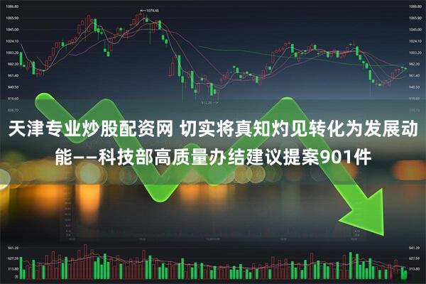 天津专业炒股配资网 切实将真知灼见转化为发展动能——科技部高质量办结建议提案901件