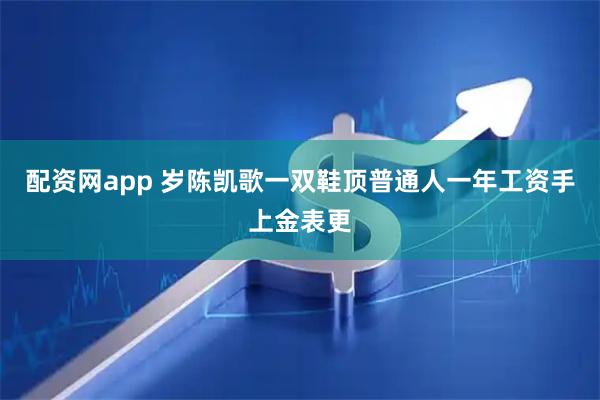 配资网app 岁陈凯歌一双鞋顶普通人一年工资手上金表更