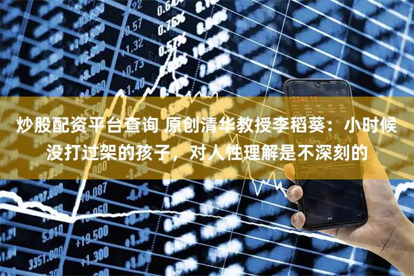 炒股配资平台查询 原创清华教授李稻葵：小时候没打过架的孩子，对人性理解是不深刻的
