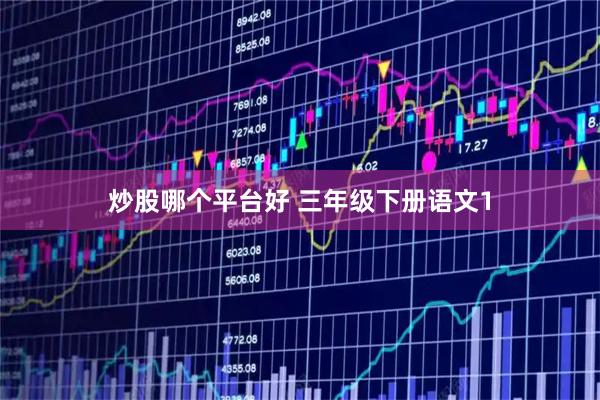 炒股哪个平台好 三年级下册语文1
