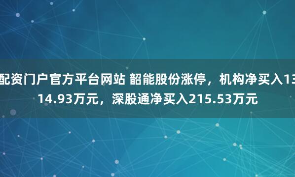 配资门户官方平台网站 韶能股份涨停，机构净买入1314.93万元，深股通净买入215.53万元