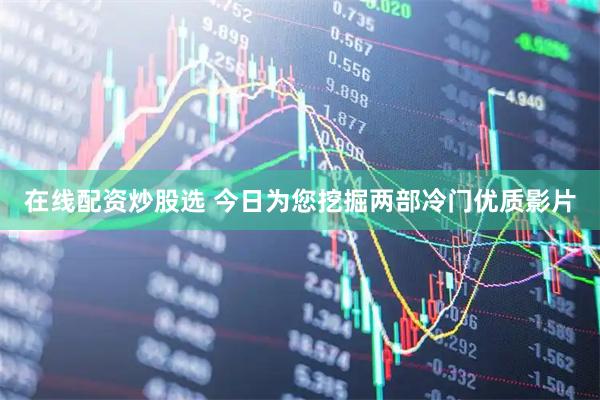在线配资炒股选 今日为您挖掘两部冷门优质影片