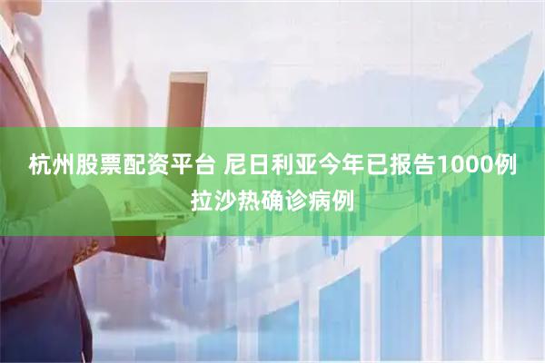 杭州股票配资平台 尼日利亚今年已报告1000例拉沙热确诊病例