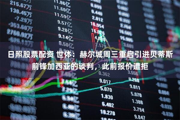 日照股票配资 世体：赫尔城周三重启引进贝蒂斯前锋加西亚的谈判，此前报价遭拒