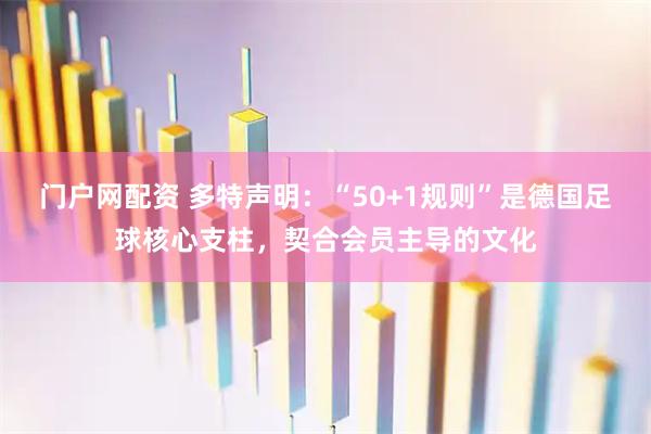 门户网配资 多特声明：“50+1规则”是德国足球核心支柱，契合会员主导的文化