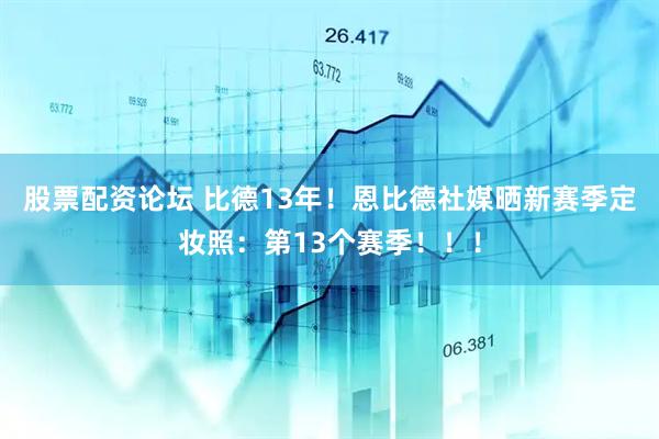 股票配资论坛 比德13年！恩比德社媒晒新赛季定妆照：第13个赛季！！！